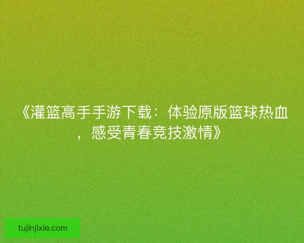 《灌篮高手手游下载：体验原版篮球热血，感受青春竞技激情》