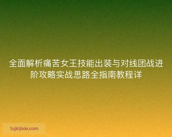 全面解析痛苦女王技能出装与对线团战进阶攻略实战思路全指南教程详