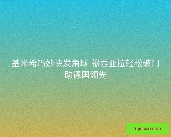 基米希巧妙快发角球 穆西亚拉轻松破门助德国领先
