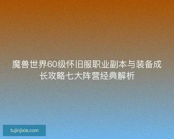 魔兽世界60级怀旧服职业副本与装备成长攻略七大阵营经典解析
