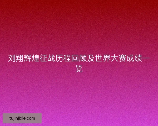 刘翔辉煌征战历程回顾及世界大赛成绩一览