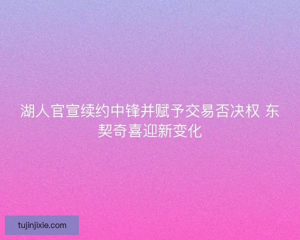 湖人官宣续约中锋并赋予交易否决权 东契奇喜迎新变化