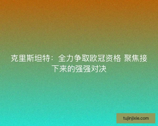 克里斯坦特：全力争取欧冠资格 聚焦接下来的强强对决