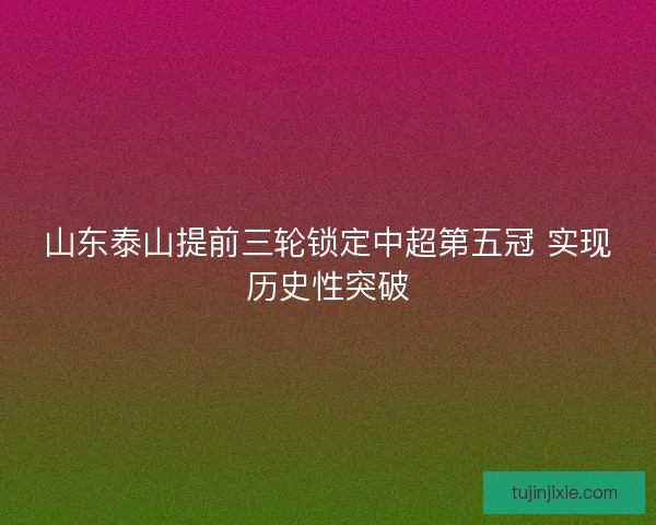 山东泰山提前三轮锁定中超第五冠 实现历史性突破