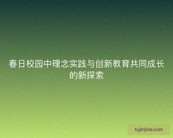 春日校园中理念实践与创新教育共同成长的新探索