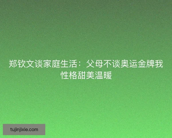 郑钦文谈家庭生活：父母不谈奥运金牌我性格甜美温暖